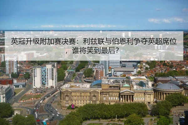 英冠升级附加赛决赛：利兹联与伯恩利争夺英超席位，谁将笑到最后？