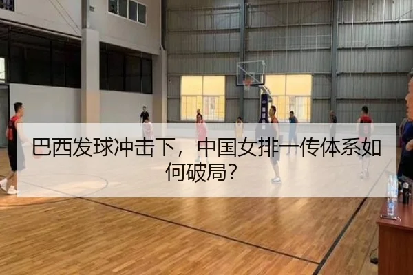 巴西发球冲击下，中国女排一传体系如何破局？