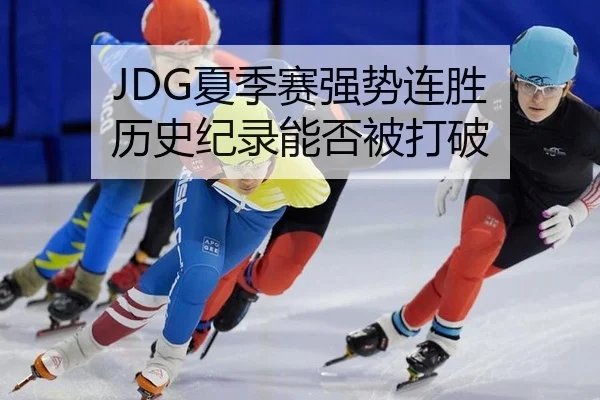 JDG夏季赛强势连胜 历史纪录能否被打破