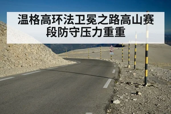 温格高环法卫冕之路高山赛段防守压力重重