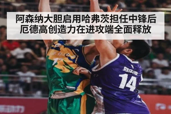 阿森纳大胆启用哈弗茨担任中锋后厄德高创造力在进攻端全面释放