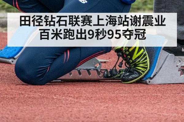 田径钻石联赛上海站谢震业百米跑出9秒95夺冠