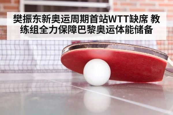 樊振东新奥运周期首站WTT缺席 教练组全力保障巴黎奥运体能储备